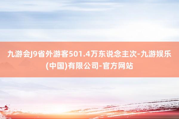 九游会J9省外游客501.4万东说念主次-九游娱乐(中国)有限公司-官方网站