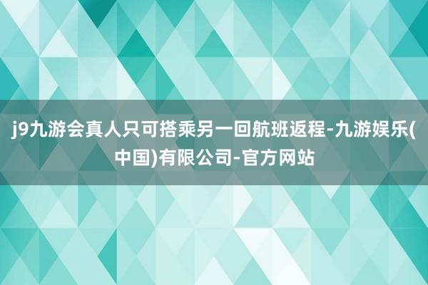 j9九游会真人只可搭乘另一回航班返程-九游娱乐(中国)有限公司-官方网站