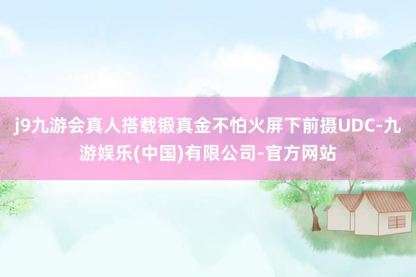 j9九游会真人搭载锻真金不怕火屏下前摄UDC-九游娱乐(中国)有限公司-官方网站