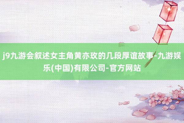 j9九游会叙述女主角黄亦玫的几段厚谊故事-九游娱乐(中国)有限公司-官方网站