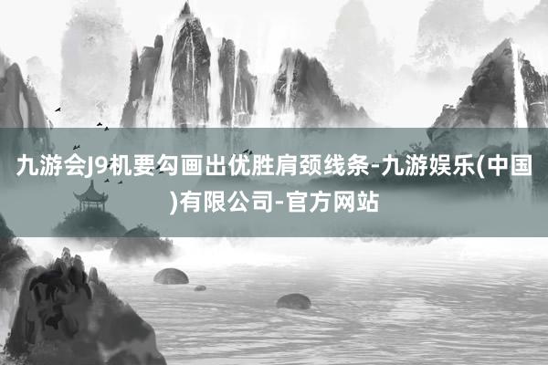 九游会J9机要勾画出优胜肩颈线条-九游娱乐(中国)有限公司-官方网站