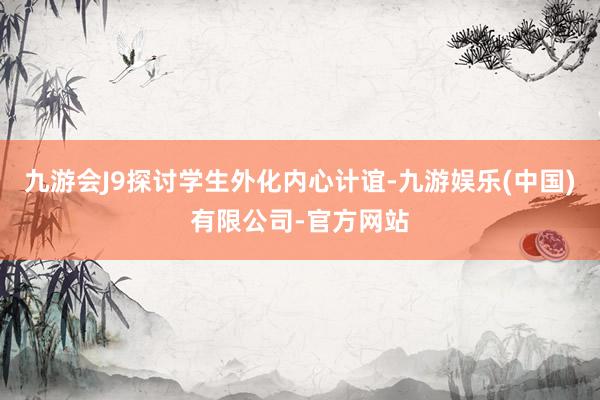 九游会J9探讨学生外化内心计谊-九游娱乐(中国)有限公司-官方网站