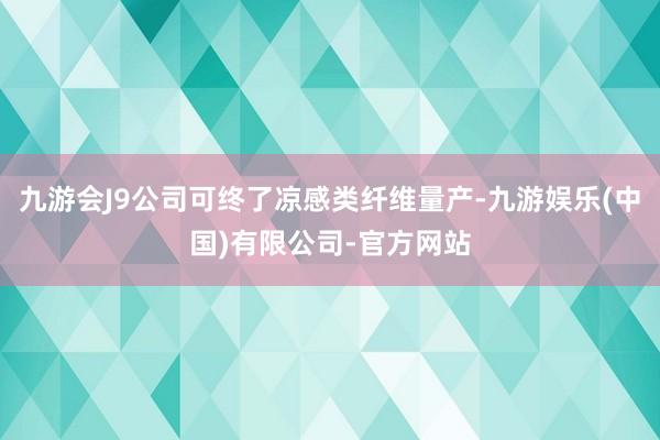九游会J9公司可终了凉感类纤维量产-九游娱乐(中国)有限公司-官方网站