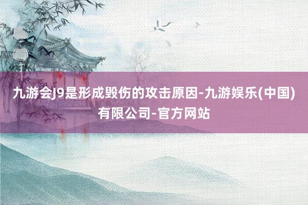 九游会J9是形成毁伤的攻击原因-九游娱乐(中国)有限公司-官方网站