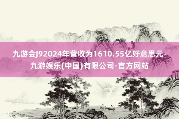 九游会J92024年营收为1610.55亿好意思元-九游娱乐(中国)有限公司-官方网站